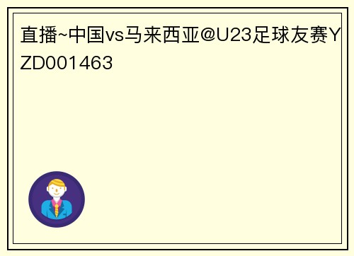 直播~中国vs马来西亚@U23足球友赛YZD001463